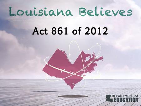Act 861 of 2012. Summary Act 861 of the 2012 Regular Legislative Session required the LDOE, in collaboration with BESE, to develop procedures and regulations.