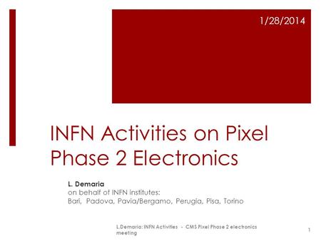 INFN Activities on Pixel Phase 2 Electronics L. Demaria on behalf of INFN institutes: Bari, Padova, Pavia/Bergamo, Perugia, Pisa, Torino 1/28/2014 L.Demaria: