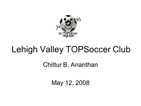 Lehigh Valley TOPSoccer Club Chittur B. Ananthan May 12, 2008.