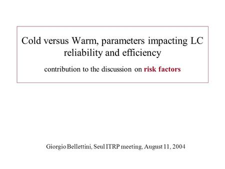 Cold versus Warm, parameters impacting LC reliability and efficiency contribution to the discussion on risk factors Giorgio Bellettini, Seul ITRP meeting,