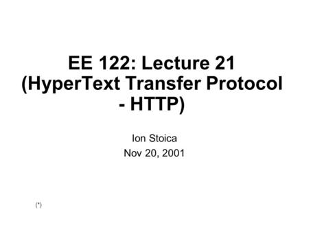 EE 122: Lecture 21 (HyperText Transfer Protocol - HTTP) Ion Stoica Nov 20, 2001 (*)