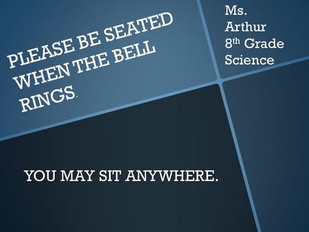 YOU MAY SIT ANYWHERE. PLEASE BE SEATED WHEN THE BELL RINGS. Ms. Arthur 8 th Grade Science.