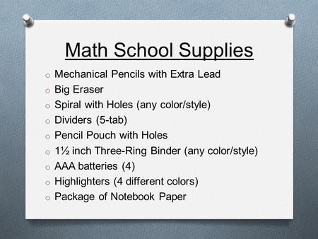 Math School Supplies o Mechanical Pencils with Extra Lead o Big Eraser o Spiral with Holes (any color/style) o Dividers (5-tab) o Pencil Pouch with Holes.