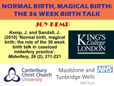 JOY KEMP1 NORMAL BIRTH, MAGICAL BIRTH: THE 36 WEEK BIRTH TALK JOY KEMP Kemp, J. and Sandall, J. (2010) ‘Normal birth, magical birth; the role of the 36.