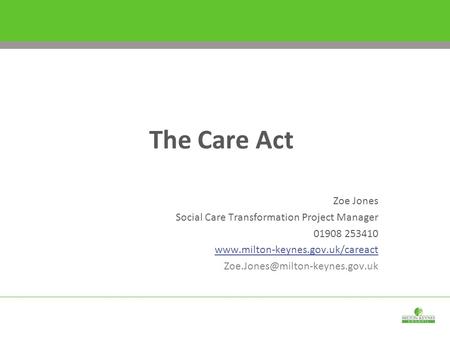 Zoe Jones Social Care Transformation Project Manager 01908 253410  The Care Act.