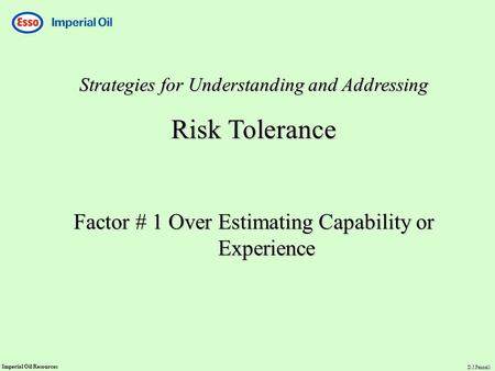 Imperial Oil Resources D.J.Fennell Strategies for Understanding and Addressing Risk Tolerance Factor # 1 Over Estimating Capability or Experience.