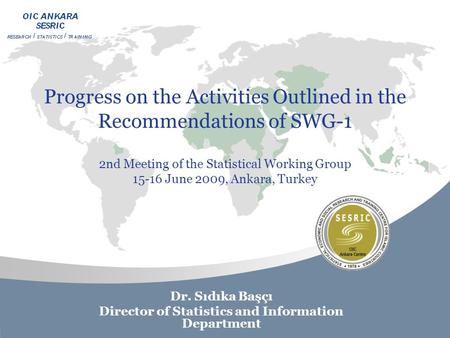 Progress on the Activities Outlined in the Recommendations of SWG-1 2nd Meeting of the Statistical Working Group 15-16 June 2009, Ankara, Turkey Dr. Sıdıka.