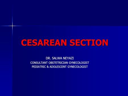 CESAREAN SECTION DR. SALWA NEYAZI CONSULTANT OBSTETRICIAN GYNECOLOGIST PEDIATRIC & ADOLESCENT GYNECOLOGIST.