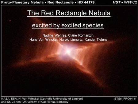 1 The Red Rectangle Nebula excited by excited species Nadine Wehres, Claire Romanzin, Hans Van Winckel, Harold Linnartz, Xander Tielens.