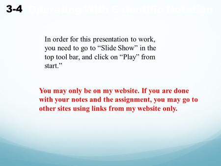 Operating With Scientific Notation 3-4 In order for this presentation to work, you need to go to “Slide Show” in the top tool bar, and click on “Play”