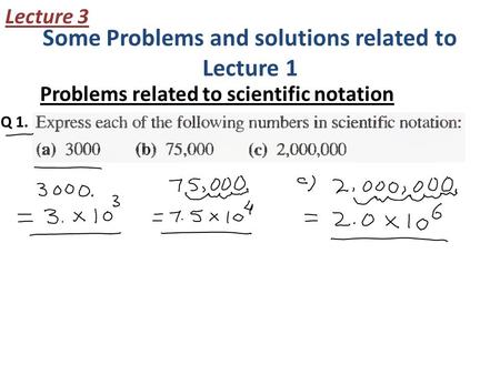 Some Problems and solutions related to Lecture 1 Problems related to scientific notation Lecture 3 Q 1.