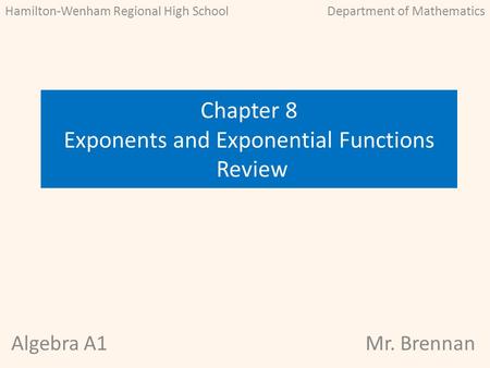 Algebra A1Mr. Brennan Chapter 8 Exponents and Exponential Functions Review Hamilton-Wenham Regional High SchoolDepartment of Mathematics.