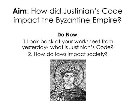 Aim : How did Justinian’s Code impact the Byzantine Empire? Do Now : 1.Look back at your worksheet from yesterday- what is Justinian’s Code? 2. How do.