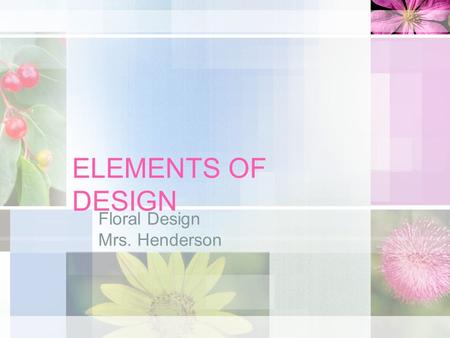 ELEMENTS OF DESIGN Floral Design Mrs. Henderson. What are the elements of design? Line Form & Shape Space & Depth Texture.