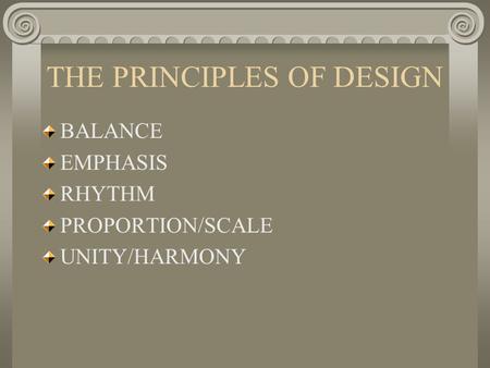 THE PRINCIPLES OF DESIGN BALANCE EMPHASIS RHYTHM PROPORTION/SCALE UNITY/HARMONY.