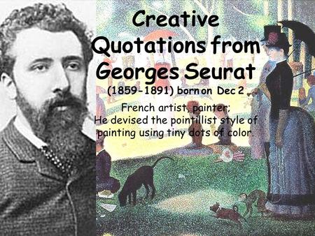 Creative Quotations from Georges Seurat (1859-1891) born on Dec 2 French artist, painter; He devised the pointillist style of painting using tiny dots.