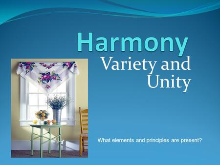 Variety and Unity What elements and principles are present?