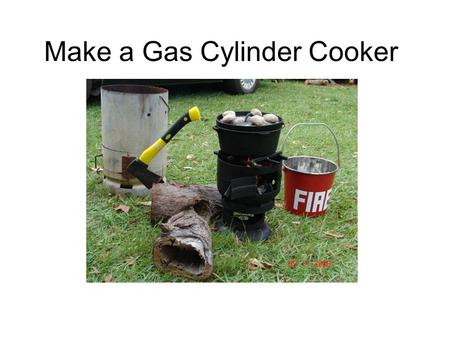 Make a Gas Cylinder Cooker. © G. Norris 2011 Copyright This document and the information contained within is copyright to © G. Norris 2011. Reproduction.