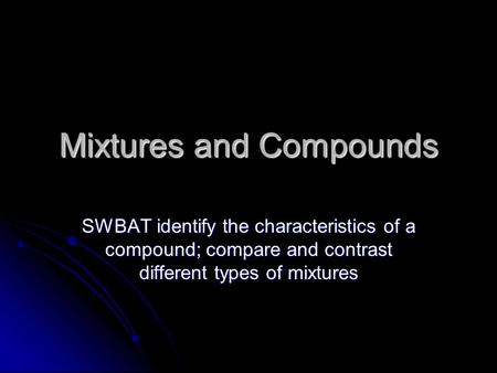 Mixtures and Compounds SWBAT identify the characteristics of a compound; compare and contrast different types of mixtures.