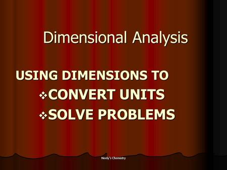 Neely's Chemistry Dimensional Analysis USING DIMENSIONS TO  CONVERT UNITS  SOLVE PROBLEMS.