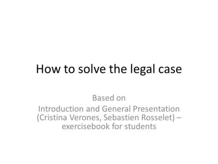 How to solve the legal case Based on Introduction and General Presentation (Cristina Verones, Sebastien Rosselet) – exercisebook for students.