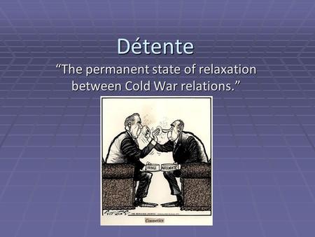 Détente “The permanent state of relaxation between Cold War relations.”