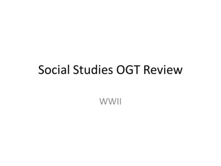 Social Studies OGT Review WWII. Axis Powers – Germany – Italy – Japan Allied Powers – Great Britain – Soviet Union – USA Entered war when Japan attacked.
