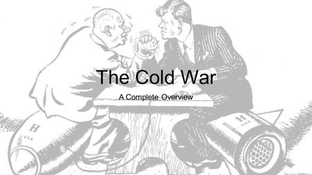 The Cold War A Complete Overview. Over to you… What was the Cold War? Think about… 1)Who was it between? 2)Why was it a ‘Cold’ War? 3)Who were the main.