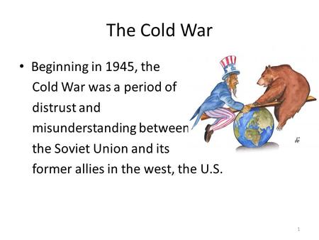 The Cold War Beginning in 1945, the Cold War was a period of distrust and misunderstanding between the Soviet Union and its former allies in the west,