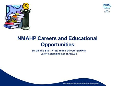 Educational Solutions for Workforce Development NMAHP Careers and Educational Opportunities Dr Valerie Blair, Programme Director (AHPs)
