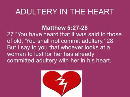 ADULTERY IN THE HEART Matthew 5:27-28 27 You have heard that it was said to those of old, 'You shall not commit adultery.' 28 But I say to you that whoever.