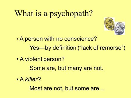 What is a psychopath? A person with no conscience? Yes—by definition (“lack of remorse”) A violent person? Some are, but many are not. A killer ? Most.