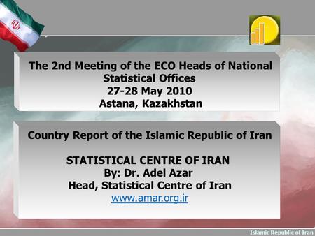 Islamic Republic of Iran Country Report of the Islamic Republic of Iran STATISTICAL CENTRE OF IRAN By: Dr. Adel Azar Head, Statistical Centre of Iran www.amar.org.ir.