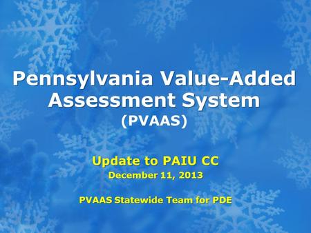 Pennsylvania Value-Added Assessment System Pennsylvania Value-Added Assessment System (PVAAS) Update to PAIU CC December 11, 2013 PVAAS Statewide Team.