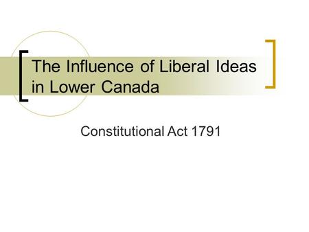 The Influence of Liberal Ideas in Lower Canada Constitutional Act 1791.
