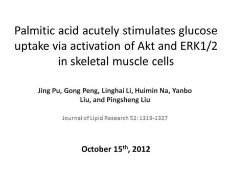 Palmitic acid acutely stimulates glucose uptake via activation of Akt and ERK1/2 in skeletal muscle cells Jing Pu, Gong Peng, Linghai Li, Huimin Na, Yanbo.