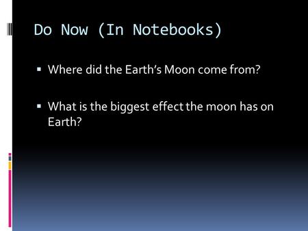 Do Now (In Notebooks)  Where did the Earth’s Moon come from?  What is the biggest effect the moon has on Earth?