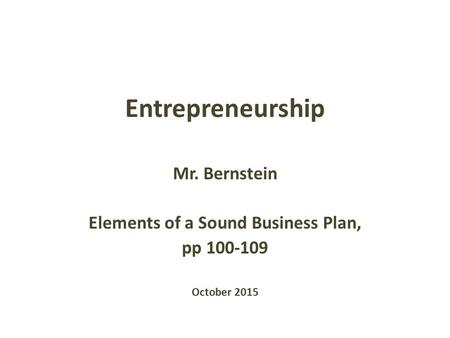 Entrepreneurship Mr. Bernstein Elements of a Sound Business Plan, pp 100-109 October 2015.