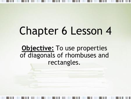 Chapter 6 Lesson 4 Objective: Objective: To use properties of diagonals of rhombuses and rectangles.