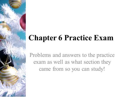 Chapter 6 Practice Exam Problems and answers to the practice exam as well as what section they came from so you can study!