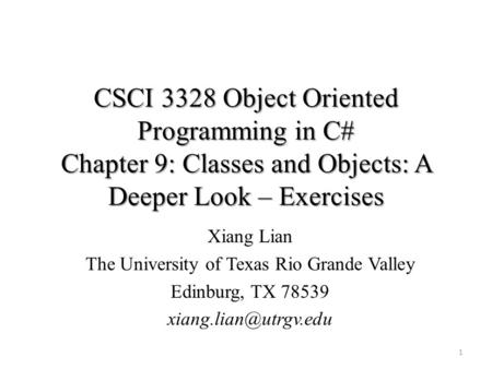 CSCI 3328 Object Oriented Programming in C# Chapter 9: Classes and Objects: A Deeper Look – Exercises 1 Xiang Lian The University of Texas Rio Grande Valley.