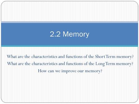 2.2 Memory What are the characteristics and functions of the Short Term memory? What are the characteristics and functions of the Long Term memory? How.