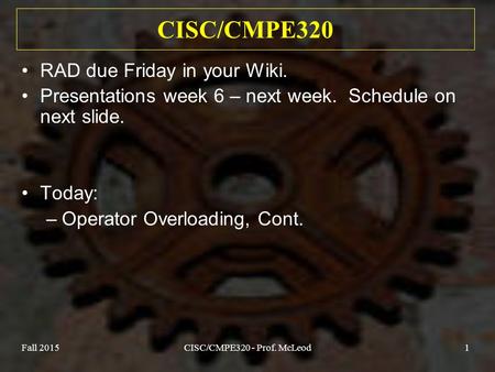 Fall 2015CISC/CMPE320 - Prof. McLeod1 CISC/CMPE320 RAD due Friday in your Wiki. Presentations week 6 – next week. Schedule on next slide. Today: –Operator.