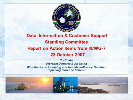 Data, Information & Customer Support Standing Committee Report on Action Items from IICWG-7 23 October 2007 Co-Chairs Florence Fetterer & Ari Seina With.