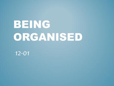 BEING ORGANISED 12-01. It is important to be organised as it: relieves unneeded stress and worry. makes working easier and simpler. makes goals and ambitions.