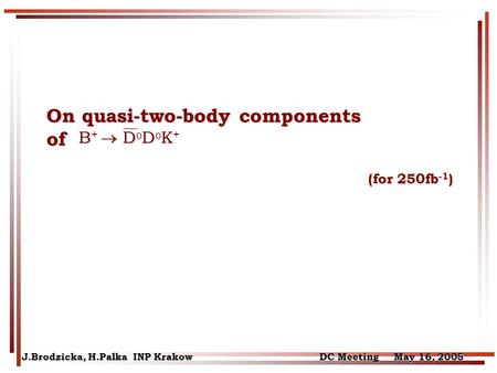 On quasi-two-body components of (for 250fb -1 ) (for 250fb -1 ) J.Brodzicka, H.Palka INP Krakow DC Meeting May 16, 2005 B +  D 0 D 0 K + B +  D 0 D 0.