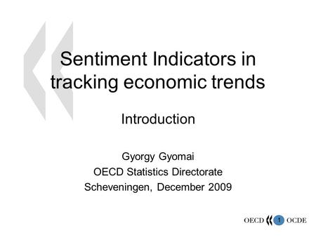 1 Sentiment Indicators in tracking economic trends Introduction Gyorgy Gyomai OECD Statistics Directorate Scheveningen, December 2009.