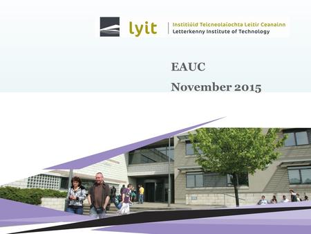 EAUC November 2015. LYIT Letterkenny Campus – 97 acres Killybegs Campus – 5 acres 3,200 Full Time Students 30,000 sq m Buildings.