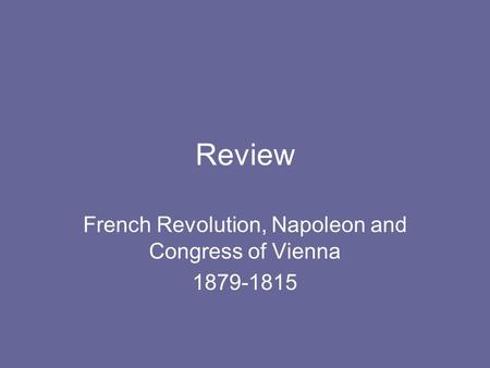 Review French Revolution, Napoleon and Congress of Vienna 1879-1815.
