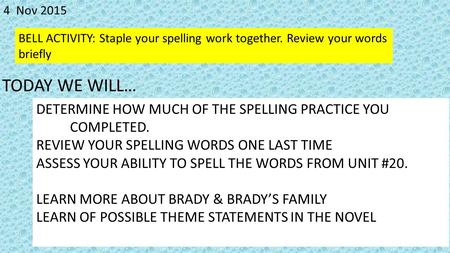 4 Nov 2015 BELL ACTIVITY: Staple your spelling work together. Review your words briefly DETERMINE HOW MUCH OF THE SPELLING PRACTICE YOU COMPLETED. REVIEW.